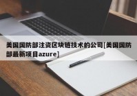 美国国防部注资区块链技术的公司[美国国防部最新项目azure]