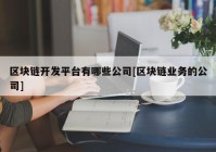 区块链开发平台有哪些公司[区块链业务的公司]