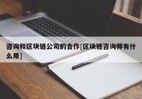 咨询和区块链公司的合作[区块链咨询师有什么用]