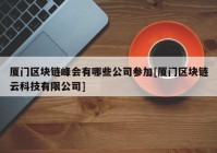 厦门区块链峰会有哪些公司参加[厦门区块链云科技有限公司]