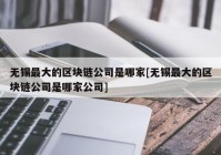 无锡最大的区块链公司是哪家[无锡最大的区块链公司是哪家公司]