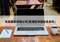 东南亚区块链公司[亚洲区块链协会会长]