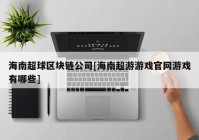 海南超球区块链公司[海南超游游戏官网游戏有哪些]