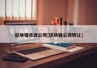 区块链币改公司[区块链公司转让]