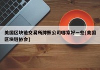 美国区块链交易所牌照公司哪家好一些[美国区块链协会]