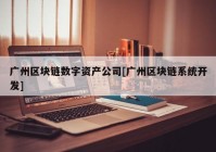 广州区块链数字资产公司[广州区块链系统开发]