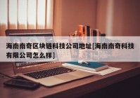 海南南奇区块链科技公司地址[海南南奇科技有限公司怎么样]