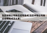 在区块链公司做总经理提成[在区块链公司做总经理提成怎么算]