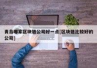 青岛哪家区块链公司好一点[区块链比较好的公司]