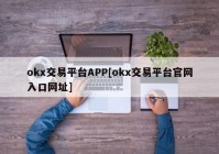 okx交易平台APP[okx交易平台官网入口网址]