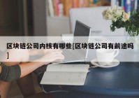 区块链公司内核有哪些[区块链公司有前途吗]