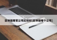 区块链那家公司比较好[区块链哪个公司]