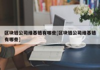 区块链公司维基链有哪些[区块链公司维基链有哪些]