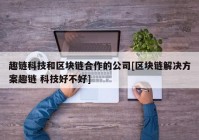 趣链科技和区块链合作的公司[区块链解决方案趣链 科技好不好]