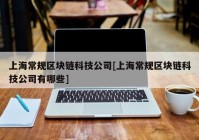 上海常规区块链科技公司[上海常规区块链科技公司有哪些]