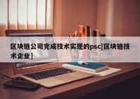 区块链公司完成技术实现的psc[区块链技术企业]