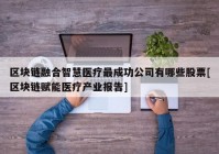 区块链融合智慧医疗最成功公司有哪些股票[区块链赋能医疗产业报告]