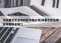 与阿里巴巴合作的区块链公司[阿里巴巴在用区块链技术吗?]