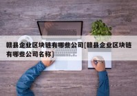 赣县企业区块链有哪些公司[赣县企业区块链有哪些公司名称]