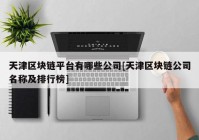 天津区块链平台有哪些公司[天津区块链公司名称及排行榜]