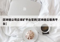 区块链公司云采矿平台官网[区块链云服务平台]