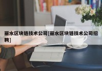 丽水区块链技术公司[丽水区块链技术公司招聘]