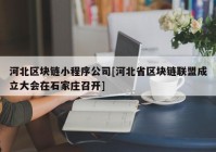 河北区块链小程序公司[河北省区块链联盟成立大会在石家庄召开]