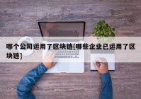 哪个公司运用了区块链[哪些企业已运用了区块链]