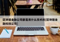 区块链金融公司都是用什么技术的[区块链金融科技公司]