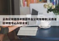 云南区块链技术旅游平台公司有哪些[云南省区块链中心入驻企业]