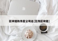 区块链陈伟星公司名[王伟区块链]