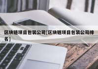 区块链项目包装公司[区块链项目包装公司排名]