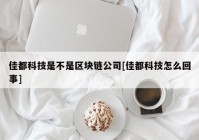 佳都科技是不是区块链公司[佳都科技怎么回事]